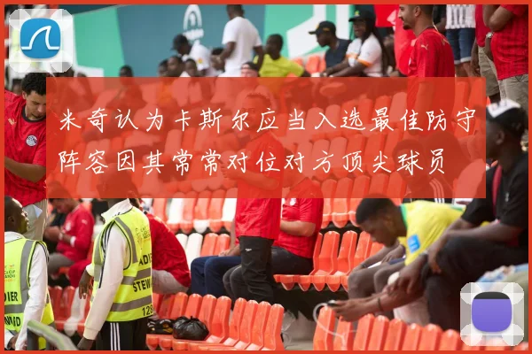 米奇认为卡斯尔应当入选最佳防守阵容因其常常对位对方顶尖球员