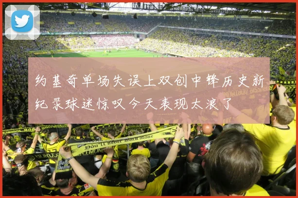 约基奇单场失误上双创中锋历史新纪录球迷惊叹今天表现太浪了