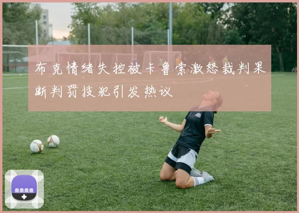 布克情绪失控被卡鲁索激怒裁判果断判罚技犯引发热议