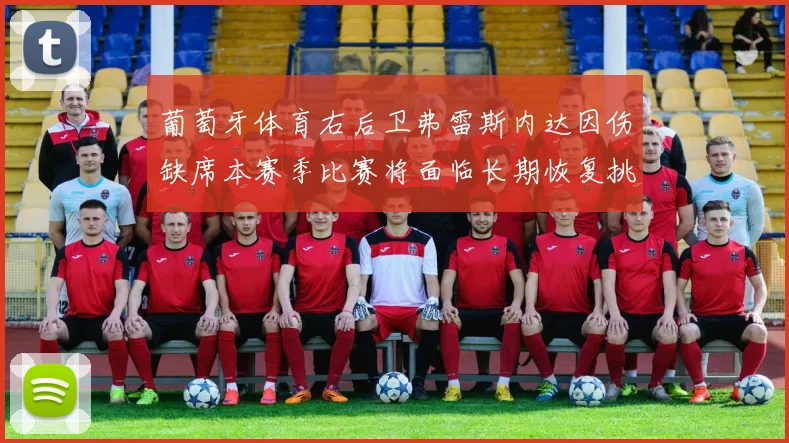 葡萄牙体育右后卫弗雷斯内达因伤缺席本赛季比赛将面临长期恢复挑战