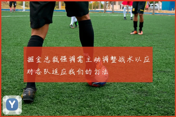 掘金总裁强调需主动调整战术以应对各队适应我们的打法