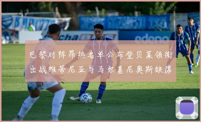 巴黎对阵昂热名单公布登贝莱领衔出战维蒂尼亚与马尔基尼奥斯缺席