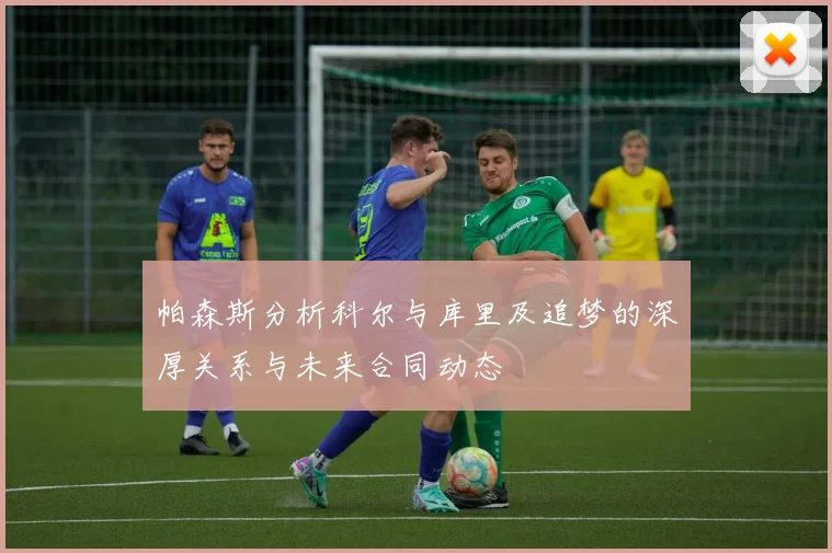 帕森斯分析科尔与库里及追梦的深厚关系与未来合同动态